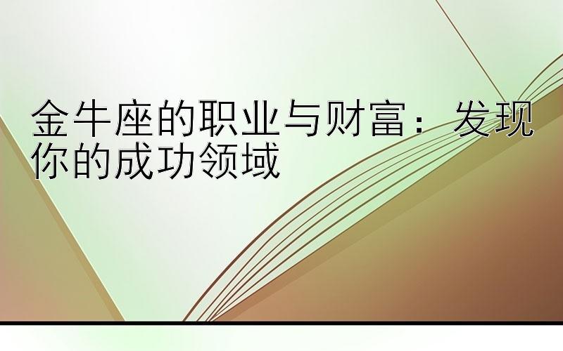 金牛座的职业与财富：发现你的成功领域