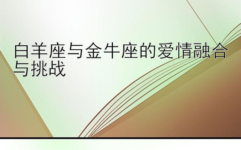 白羊座与金牛座的爱情融合与挑战