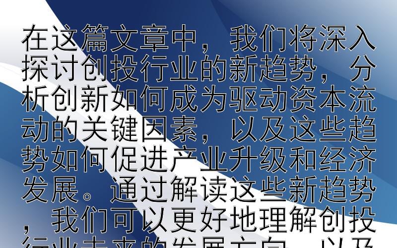 解读创投行业新趋势：创新驱动下的资本流动与产业升级在这篇文章中，我们将深入探讨创投行业的新趋势，分析创新如何成为驱动资本流动的关键因素，以及这些趋势如何促进产业升级和经济发展。通过解读这些新趋势，我们可以更好地理解创投行业未来的发展方向，以及它对全球经济的影响。