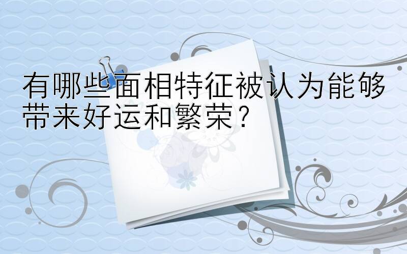 有哪些面相特征被认为能够带来好运和繁荣？