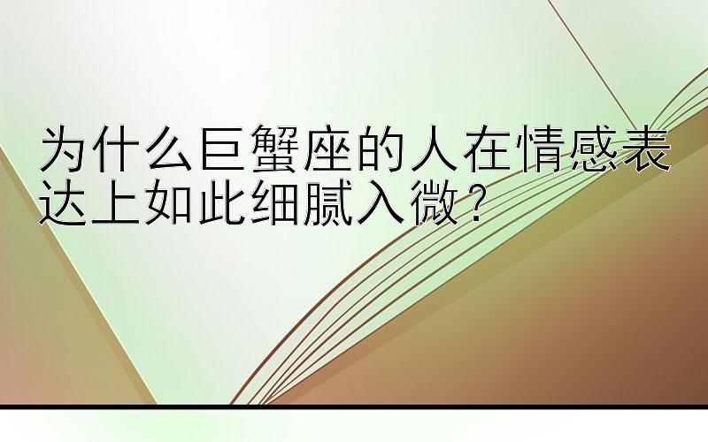 为什么巨蟹座的人在情感表达上如此细腻入微？