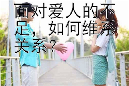 面对爱人的不足，如何维系关系？