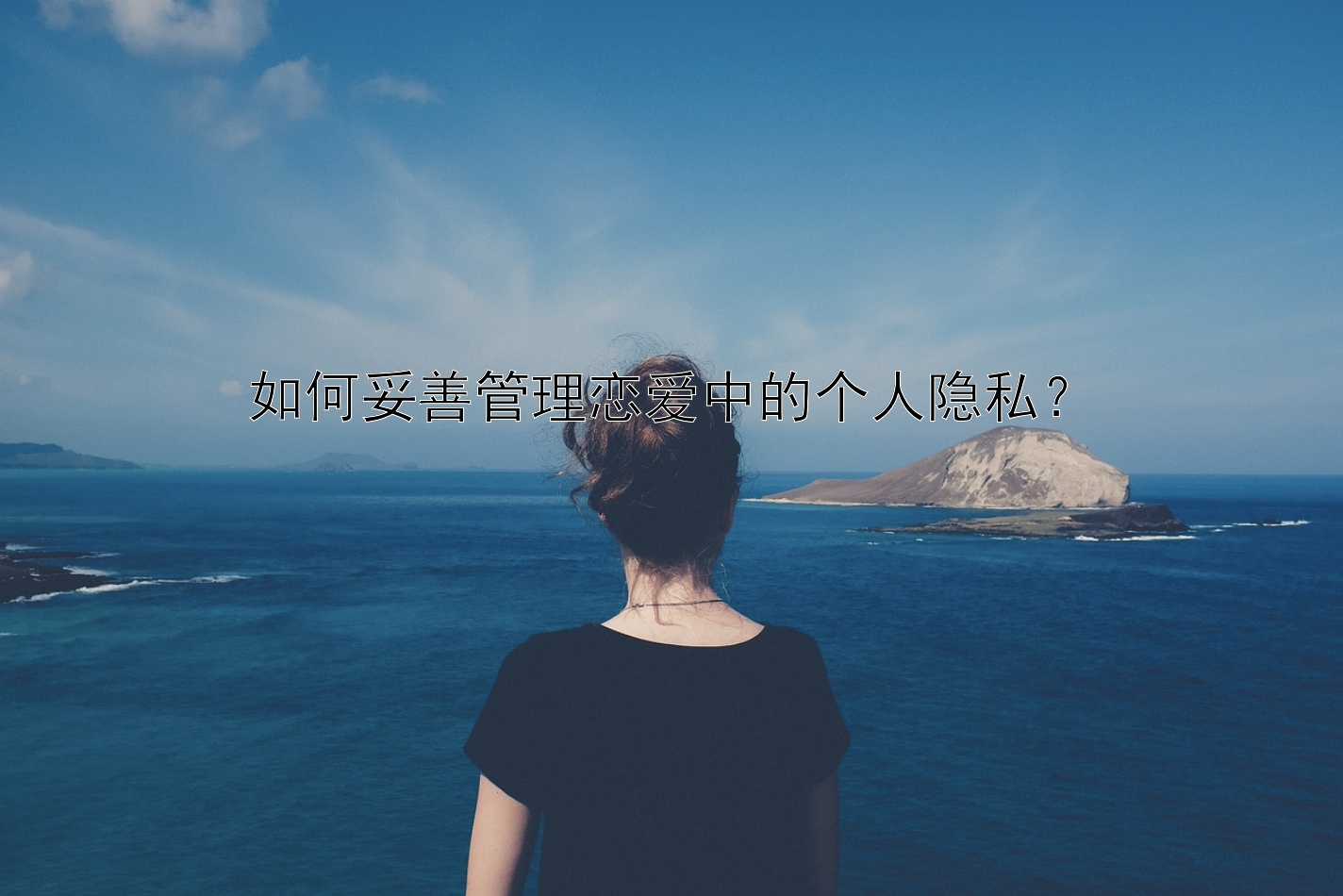 如何妥善管理恋爱中的个人隐私？