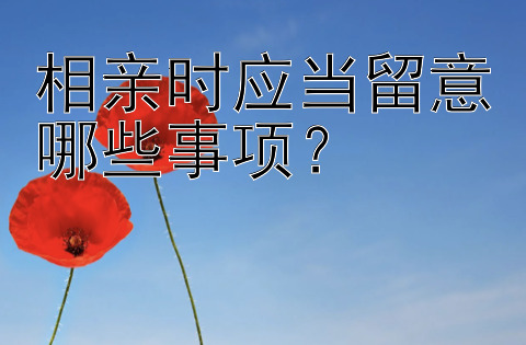 相亲时应当留意哪些事项？