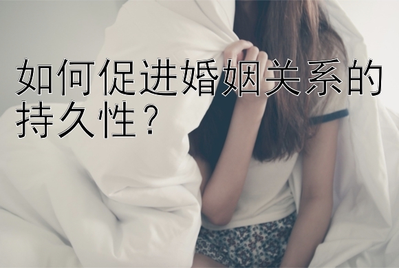 如何促进婚姻关系的持久性？