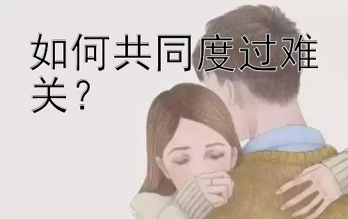 如何共同度过难关？