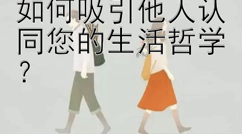 如何吸引他人认同您的生活哲学？