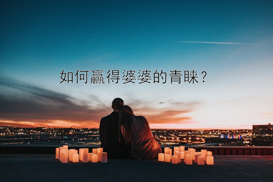 如何赢得婆婆的青睐？