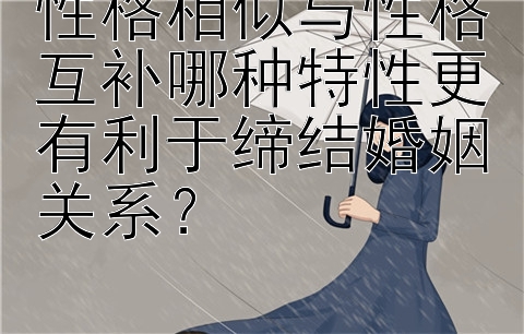 性格相似与性格互补哪种特性更有利于缔结婚姻关系？