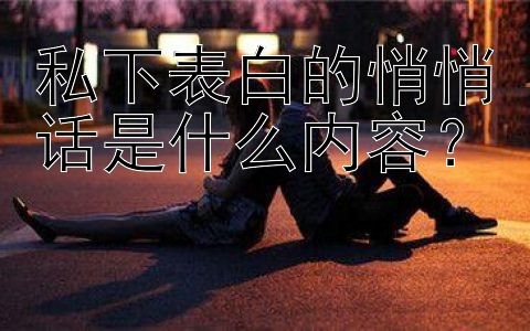 私下表白的悄悄话是什么内容？