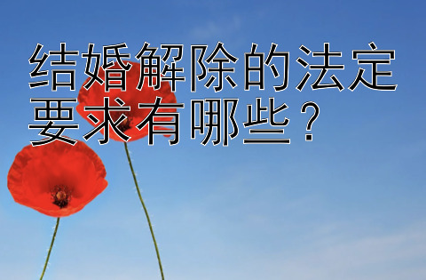 结婚解除的法定要求有哪些？