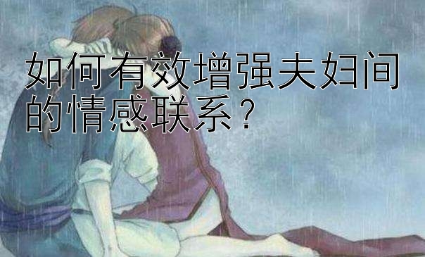 如何有效增强夫妇间的情感联系？