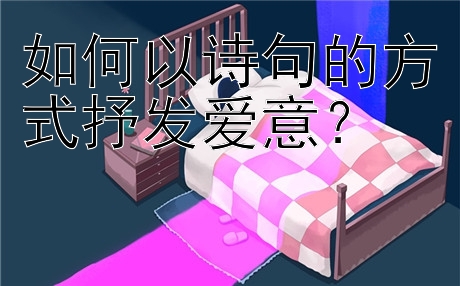 如何以诗句的方式抒发爱意？