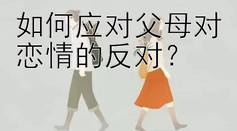 如何应对父母对恋情的反对？