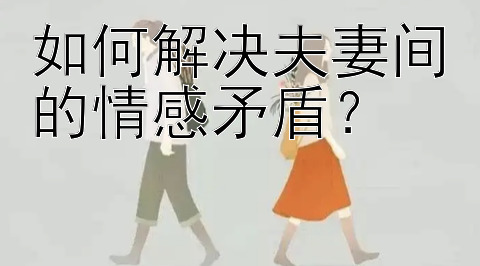 如何解决夫妻间的情感矛盾？