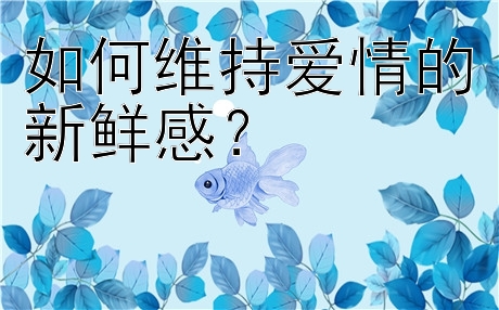 如何维持爱情的新鲜感？