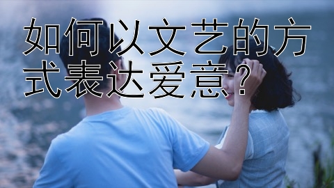 如何以文艺的方式表达爱意？