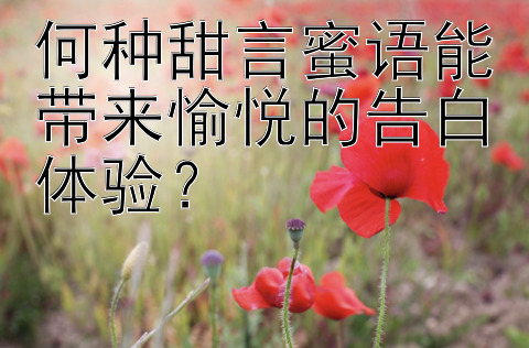 何种甜言蜜语能带来愉悦的告白体验？