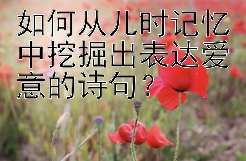 如何从儿时记忆中挖掘出表达爱意的诗句？