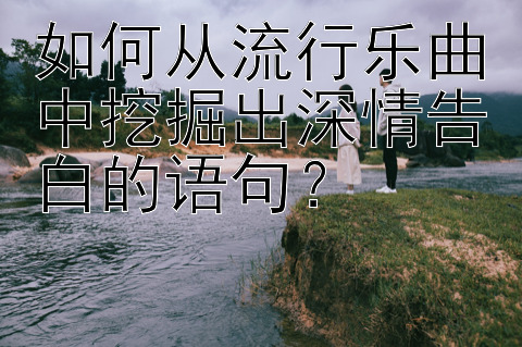 如何从流行乐曲中挖掘出深情告白的语句？