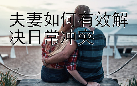 夫妻如何有效解决日常冲突