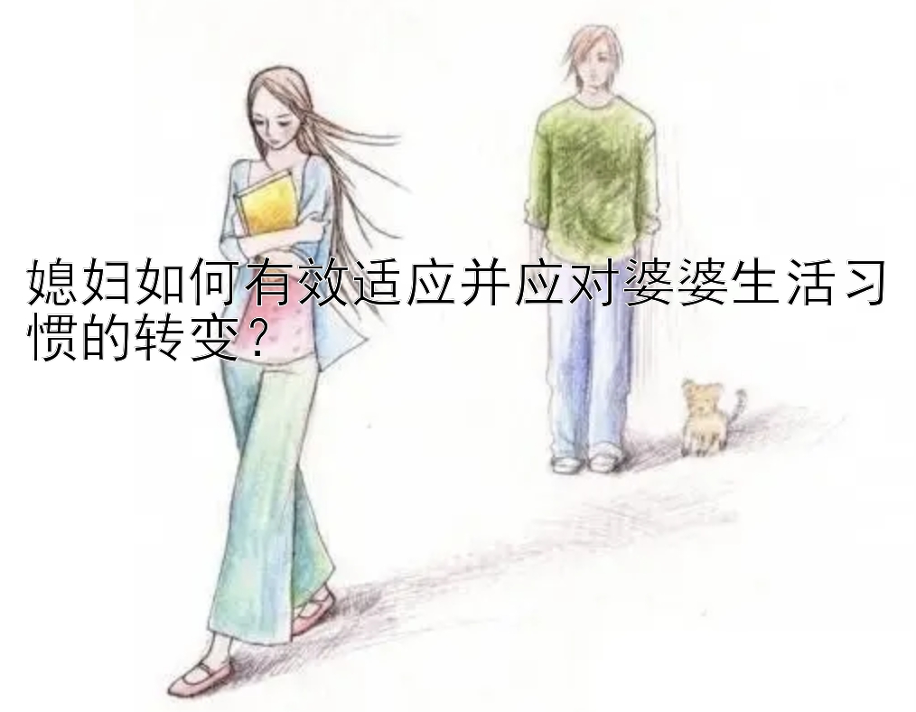 媳妇如何有效适应并应对婆婆生活习惯的转变？