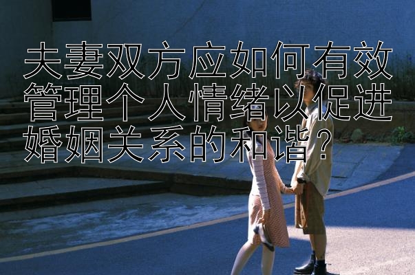 夫妻双方应如何有效管理个人情绪以促进婚姻关系的和谐？