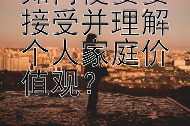 如何使婆婆接受并理解个人家庭价值观？