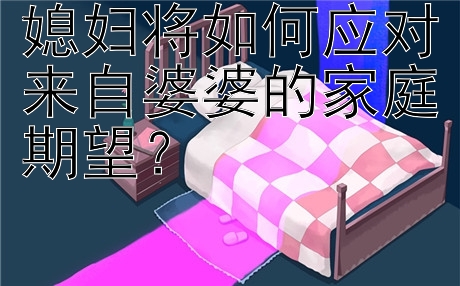 媳妇将如何应对来自婆婆的家庭期望？