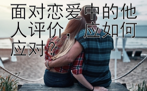 面对恋爱中的他人评价，应如何应对？