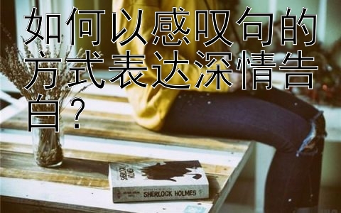 如何以感叹句的方式表达深情告白？