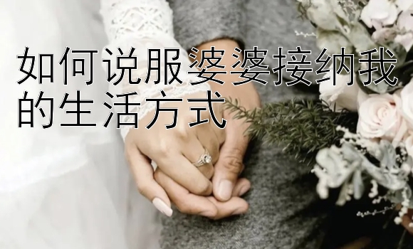 如何说服婆婆接纳我的生活方式