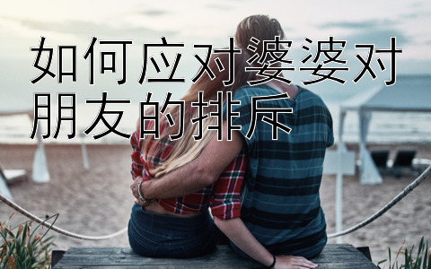 如何应对婆婆对朋友的排斥