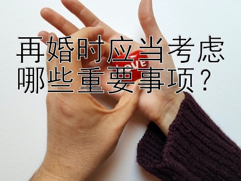 再婚时应当考虑哪些重要事项？