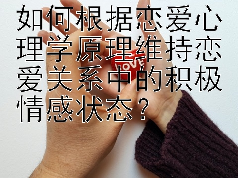 如何根据恋爱心理学原理维持恋爱关系中的积极情感状态？