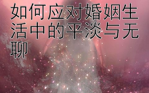 如何应对婚姻生活中的平淡与无聊