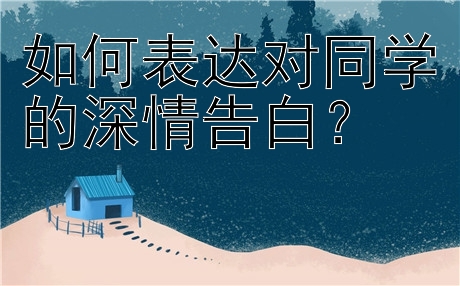 如何表达对同学的深情告白？