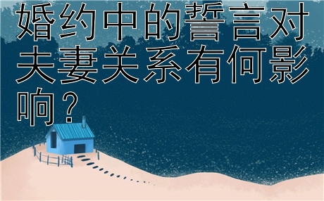 婚约中的誓言对夫妻关系有何影响？