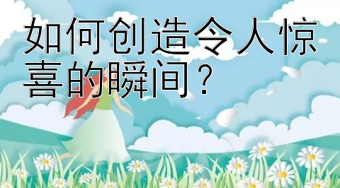 如何创造令人惊喜的瞬间？