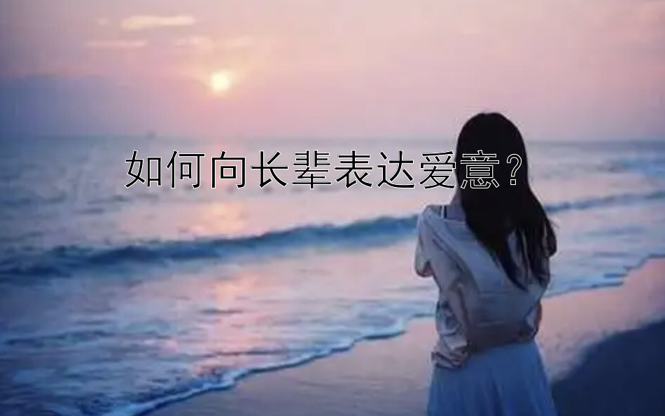 如何向长辈表达爱意？