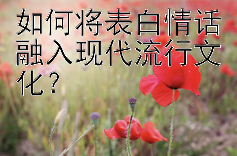 如何将表白情话融入现代流行文化？