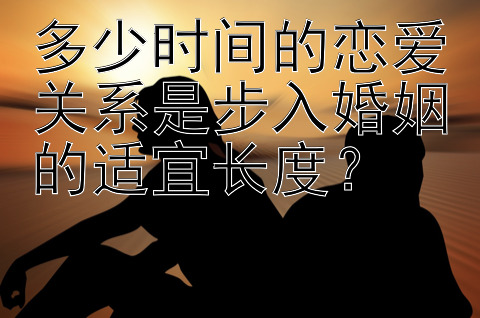 多少时间的恋爱关系是步入婚姻的适宜长度？