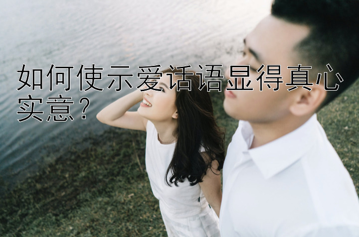 如何使示爱话语显得真心实意？