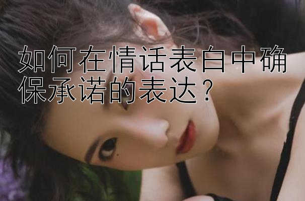 如何在情话表白中确保承诺的表达？