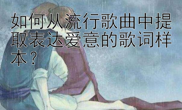 如何从流行歌曲中提取表达爱意的歌词样本？