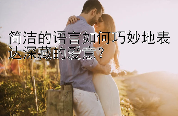 简洁的语言如何巧妙地表达深藏的爱意？