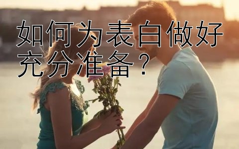 如何为表白做好充分准备？