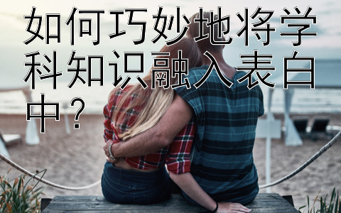 如何巧妙地将学科知识融入表白中？