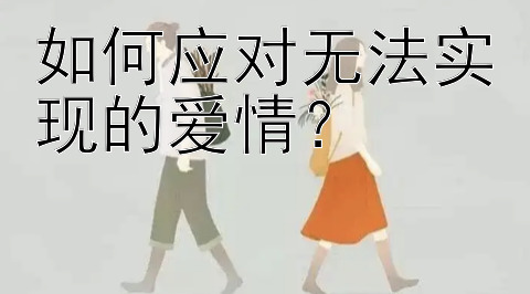 如何应对无法实现的爱情？