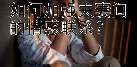 如何加强夫妻间的情感联系？